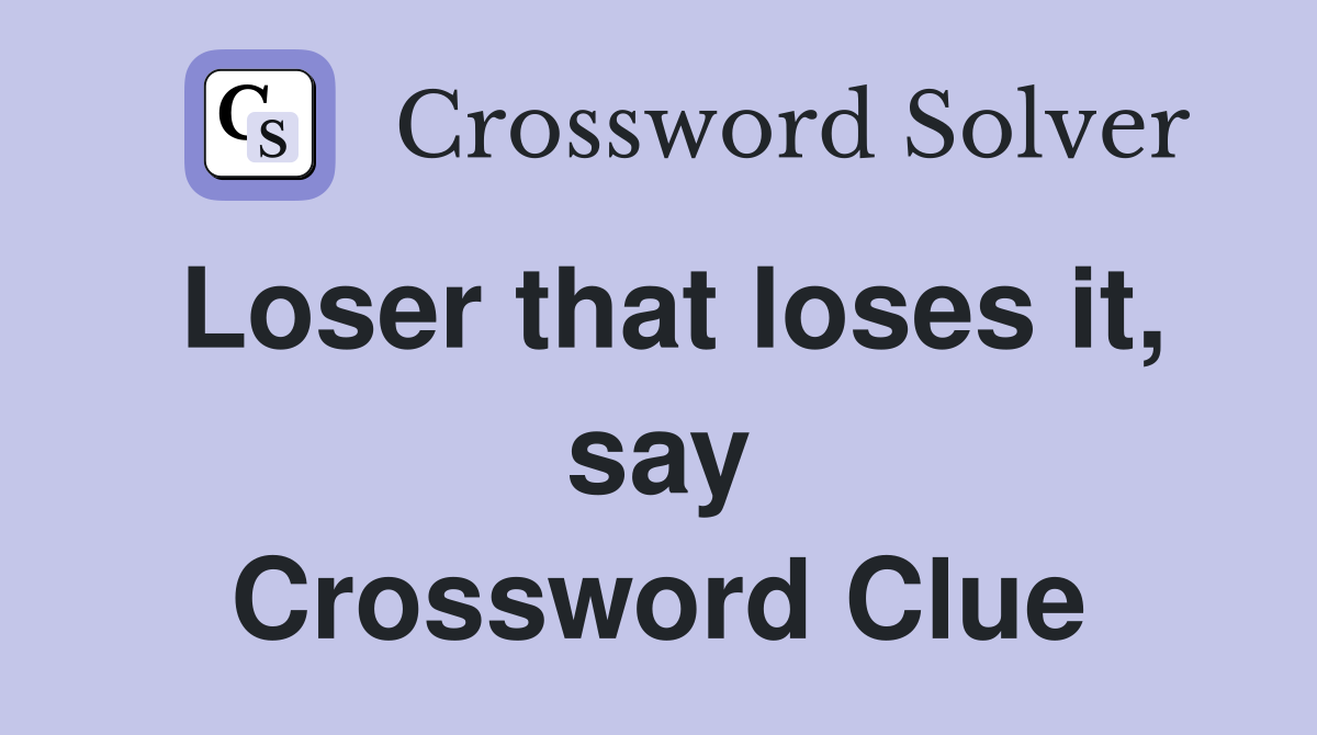 Loser that loses it, say Crossword Clue