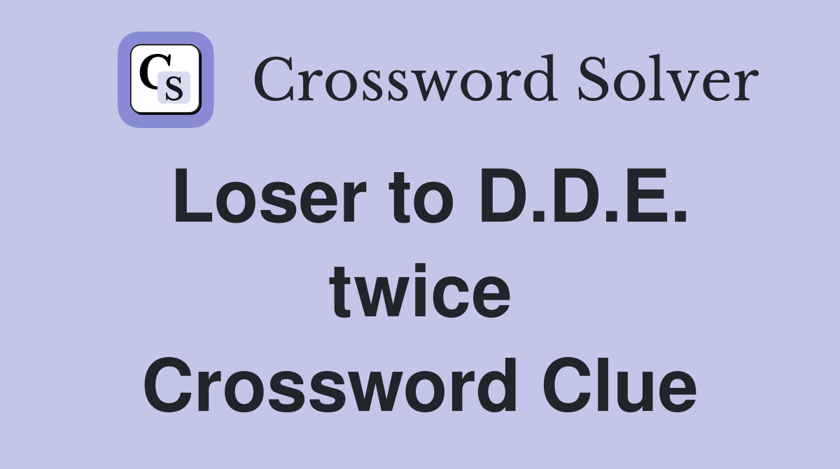 Loser to D.D.E. twice Crossword Clue