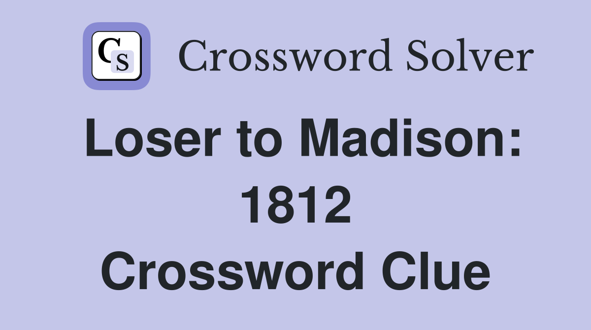 Loser to Madison: 1812 Crossword Clue