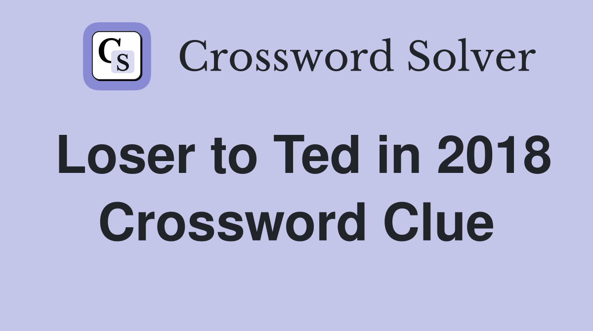 Loser to Ted in 2018 Crossword Clue