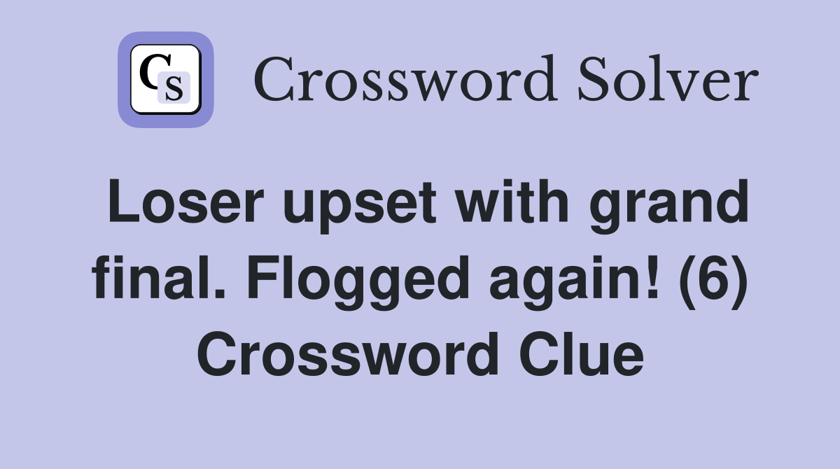 Loser upset with grand final. Flogged again! (6) Crossword Clue