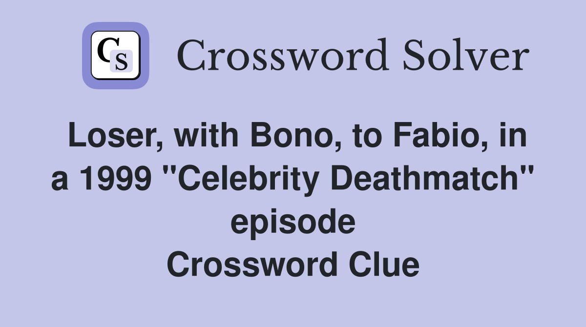 Loser, with Bono, to Fabio, in a 1999 "Celebrity Deathmatch" episode Crossword Clue
