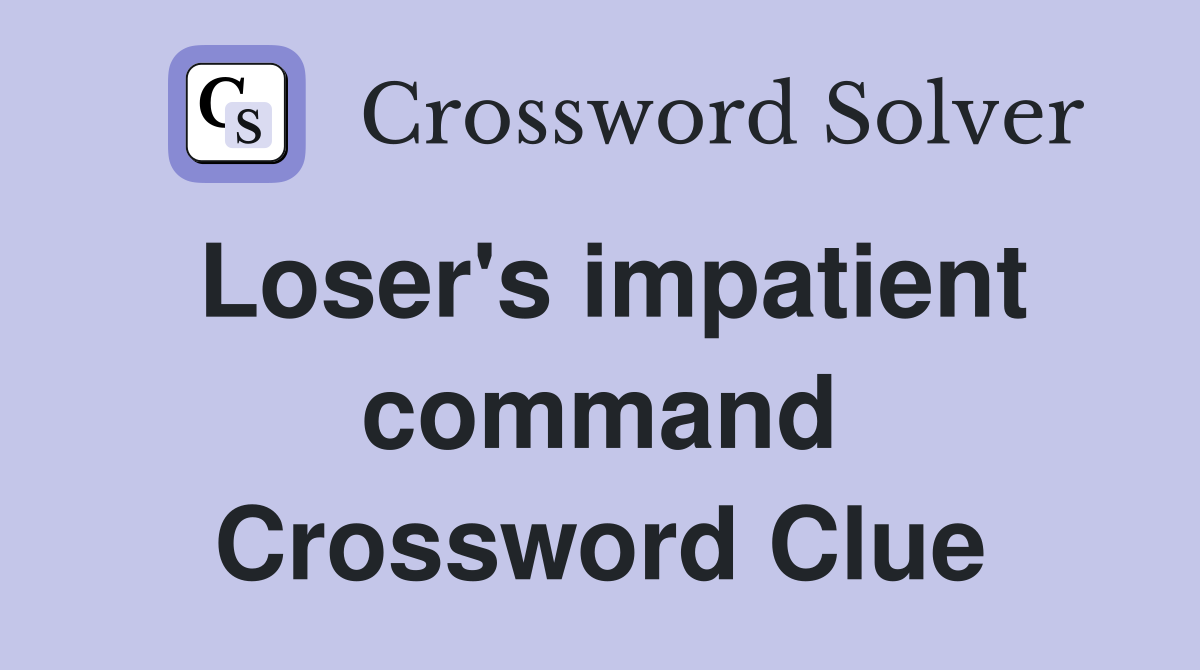 Loser's impatient command Crossword Clue