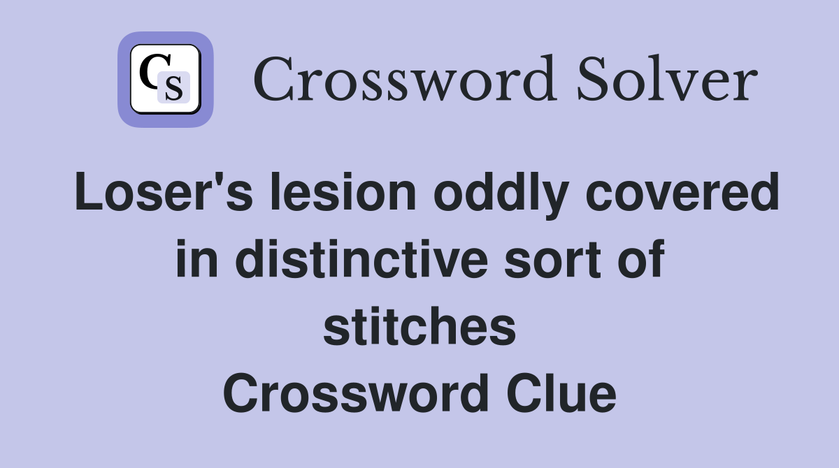 Loser's lesion oddly covered in distinctive sort of stitches Crossword Clue