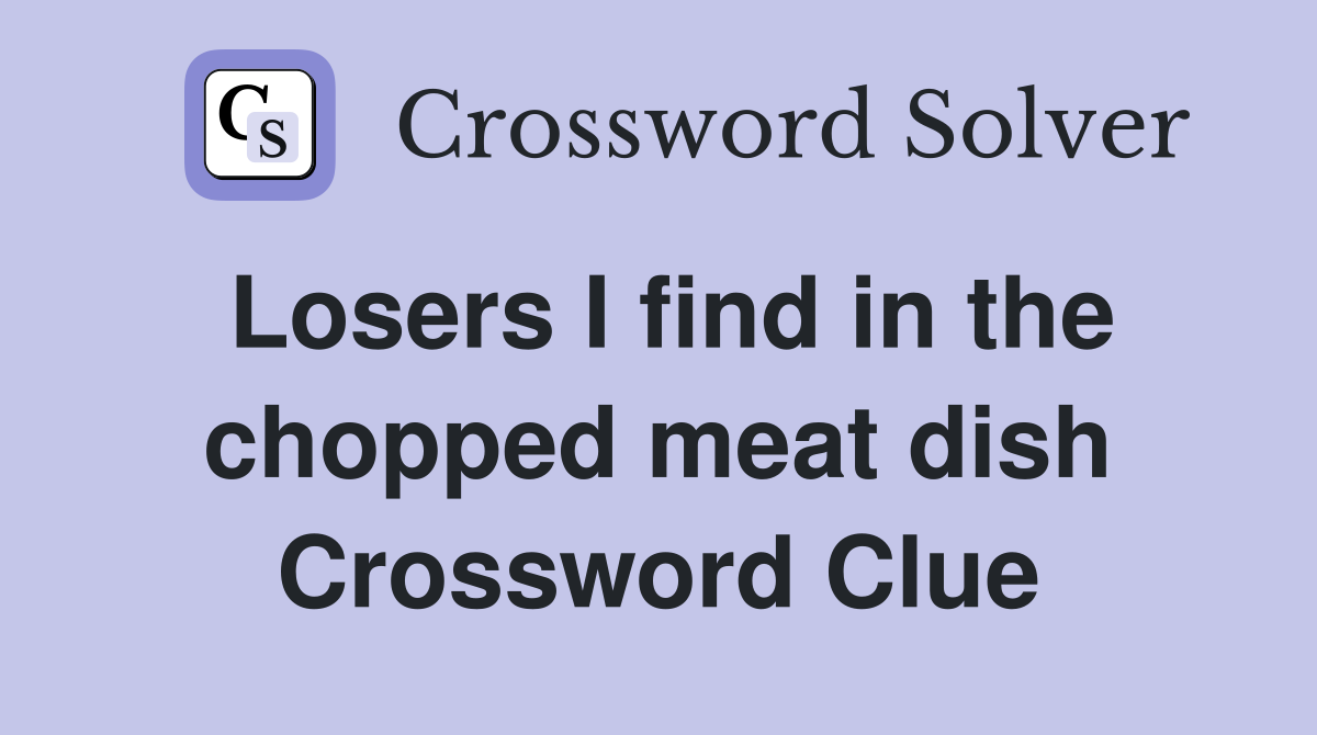 Losers I find in the chopped meat dish Crossword Clue