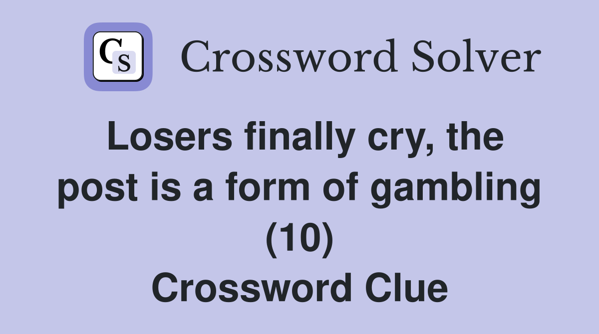 Losers finally cry, the post is a form of gambling (10) Crossword Clue