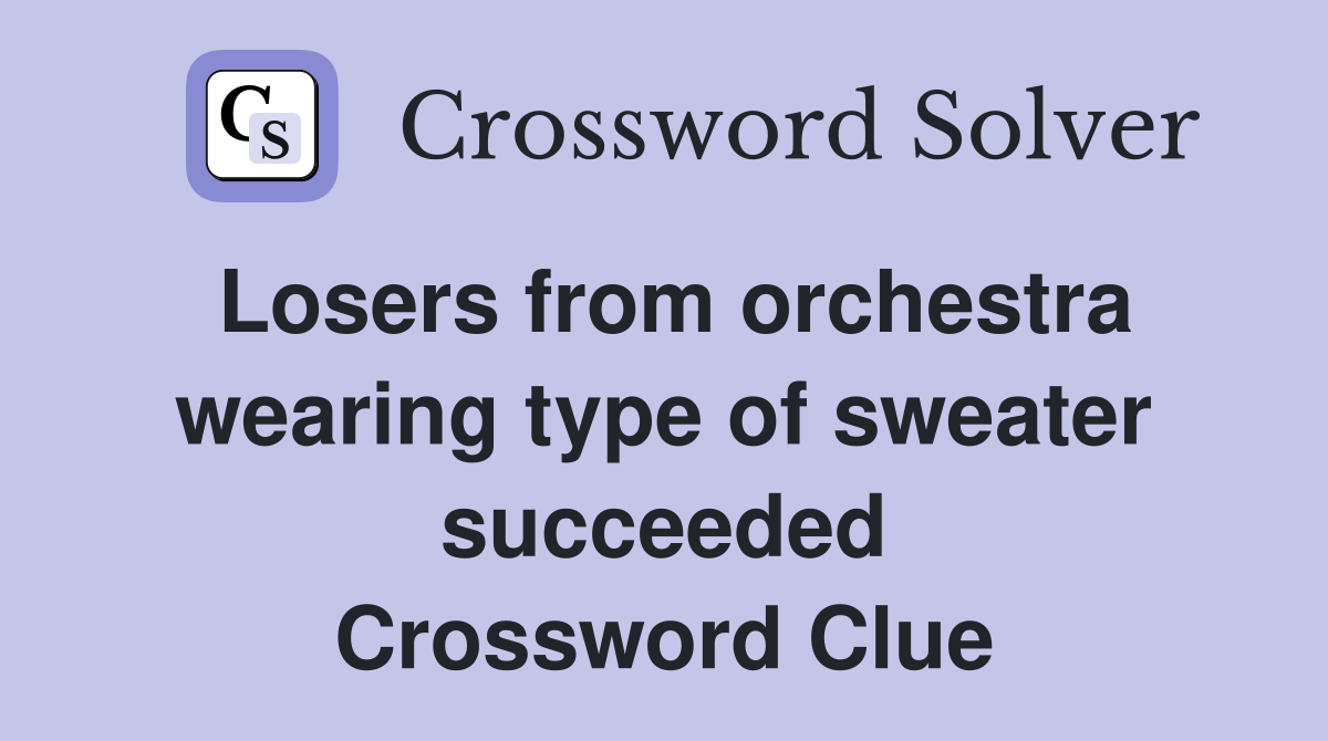 Losers from orchestra wearing type of sweater succeeded Crossword Clue