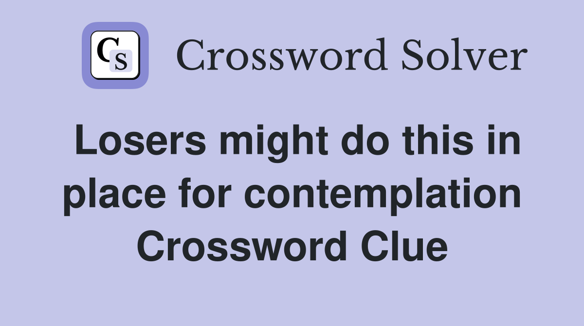 Losers might do this in place for contemplation Crossword Clue