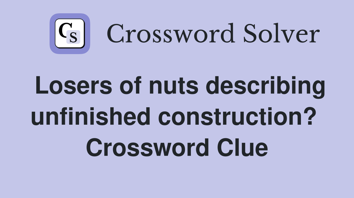 Losers of nuts describing unfinished construction?  Crossword Clue