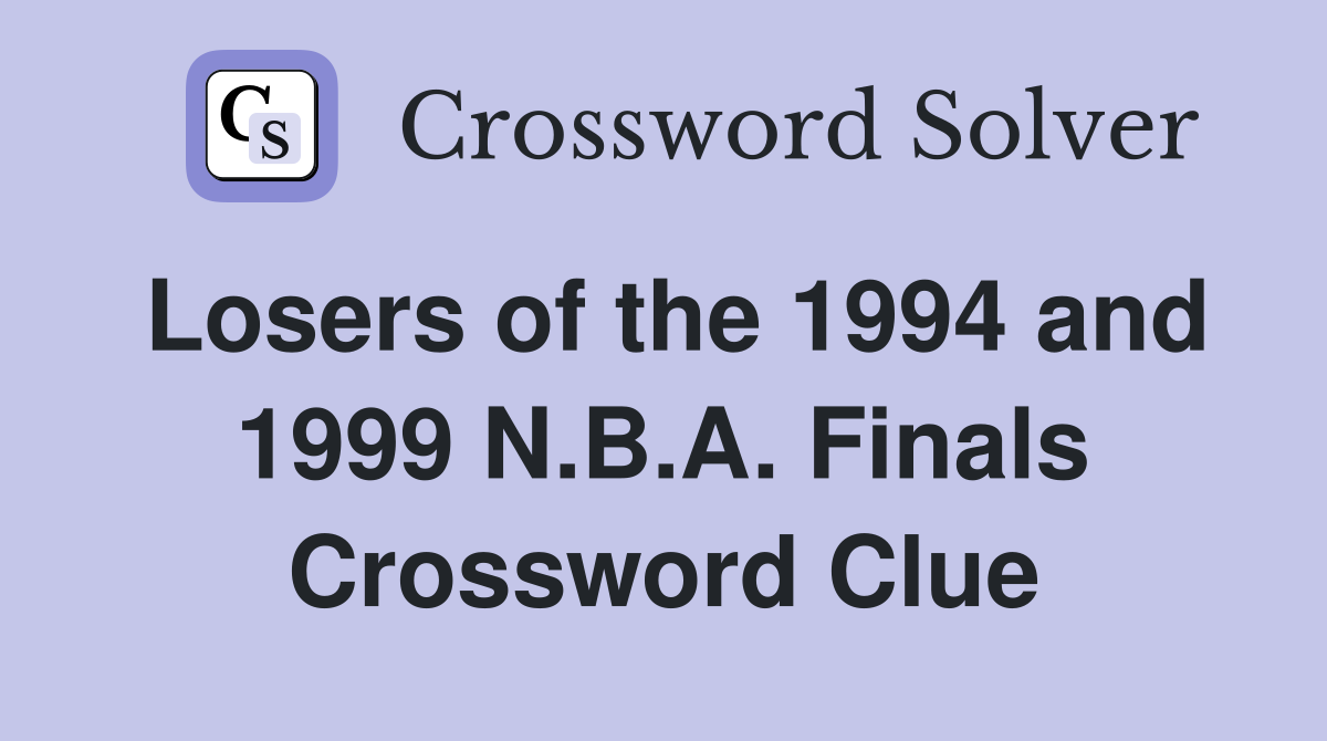 Losers of the 1994 and 1999 N.B.A. Finals Crossword Clue