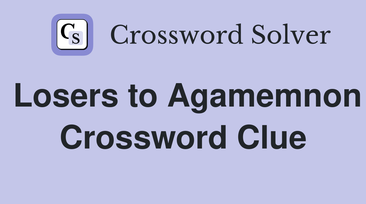 Losers to Agamemnon Crossword Clue