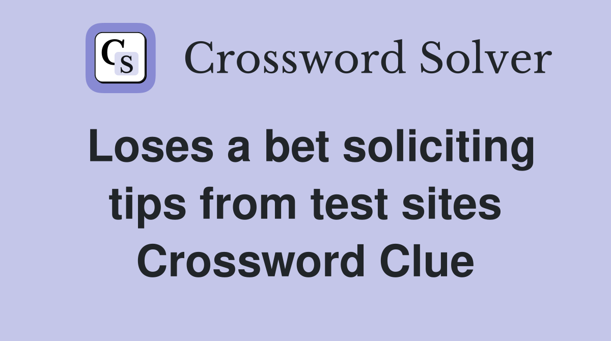 Loses a bet soliciting tips from test sites Crossword Clue
