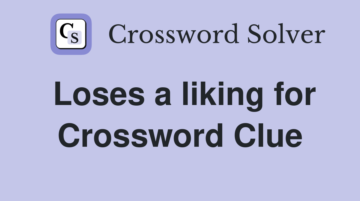 Loses a liking for Crossword Clue