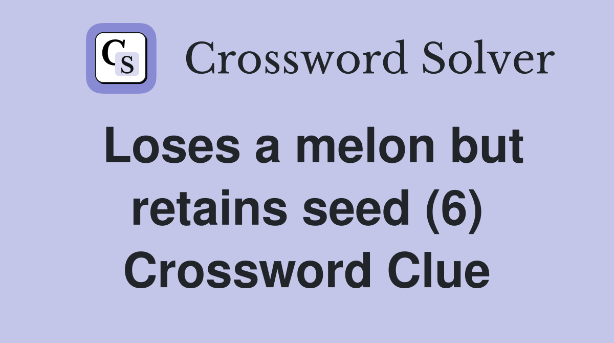 Loses a melon but retains seed (6) Crossword Clue