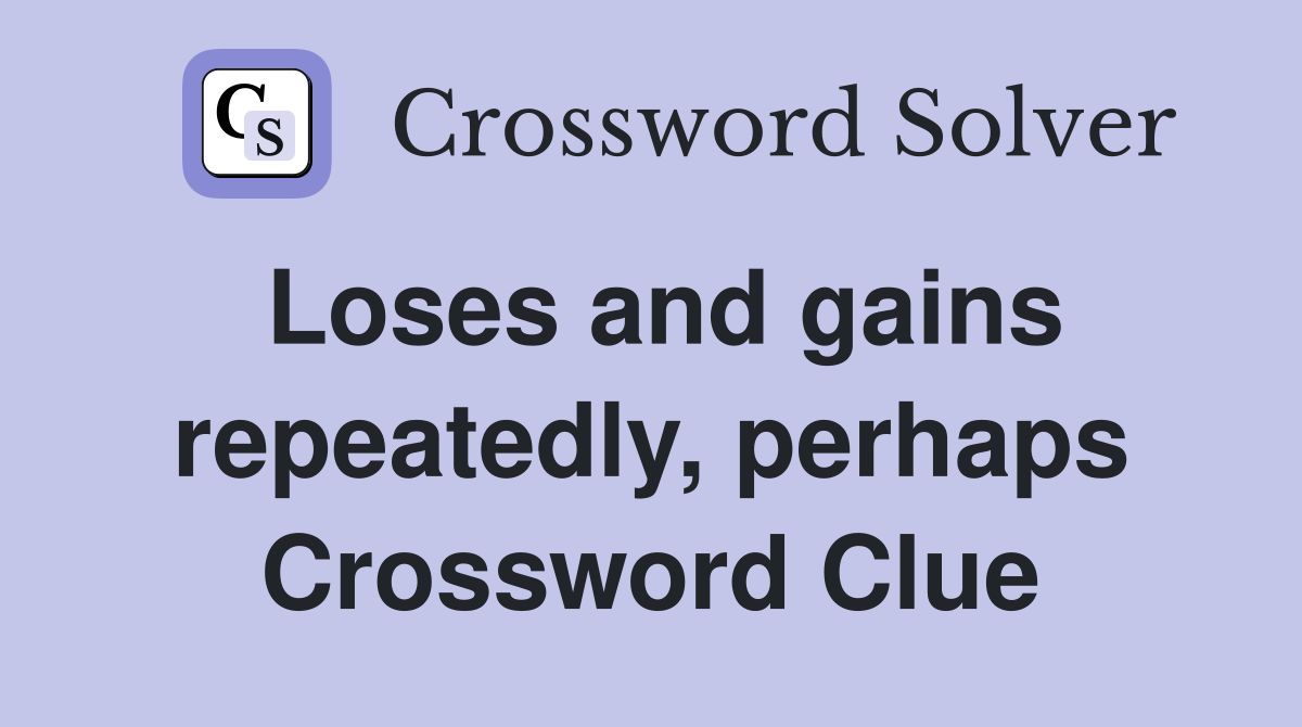 Loses and gains repeatedly, perhaps Crossword Clue