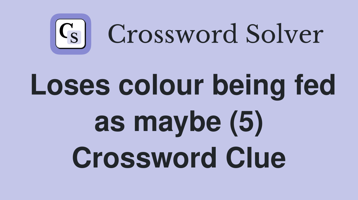 Loses colour being fed as maybe (5) Crossword Clue
