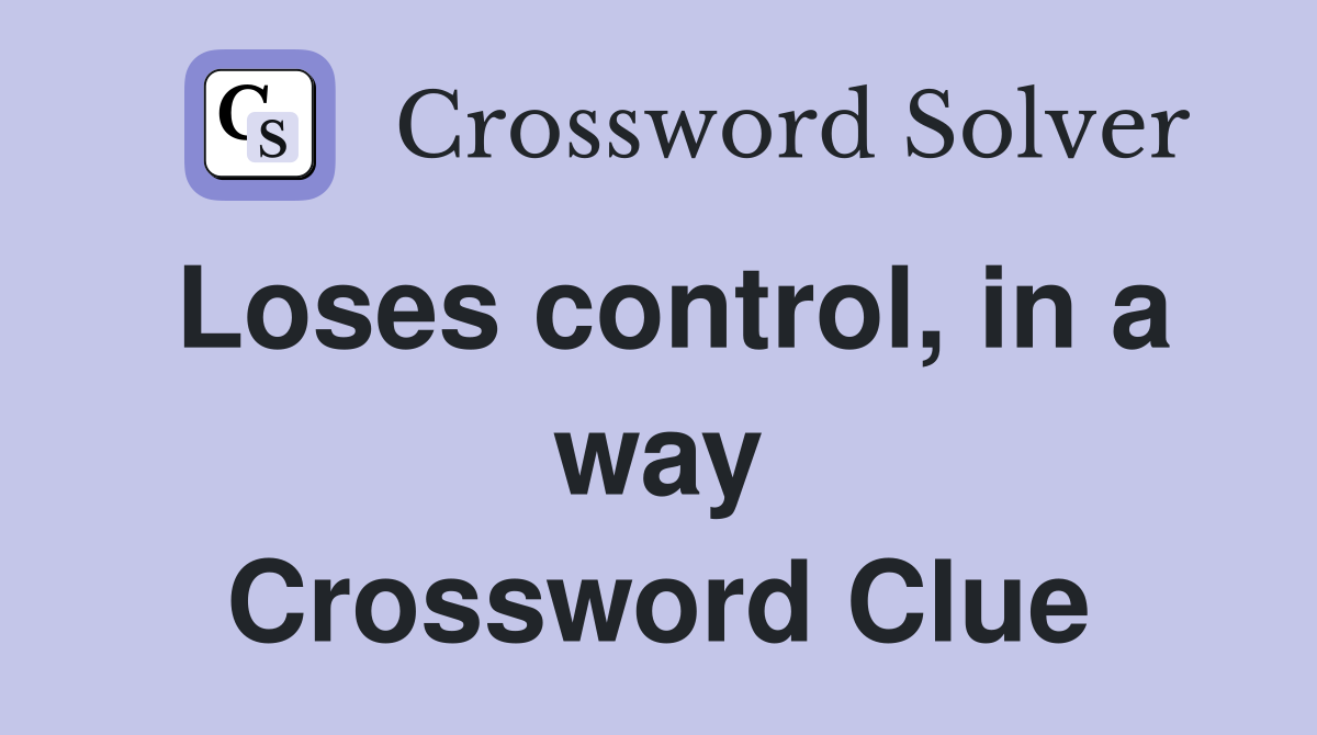 Loses control, in a way Crossword Clue