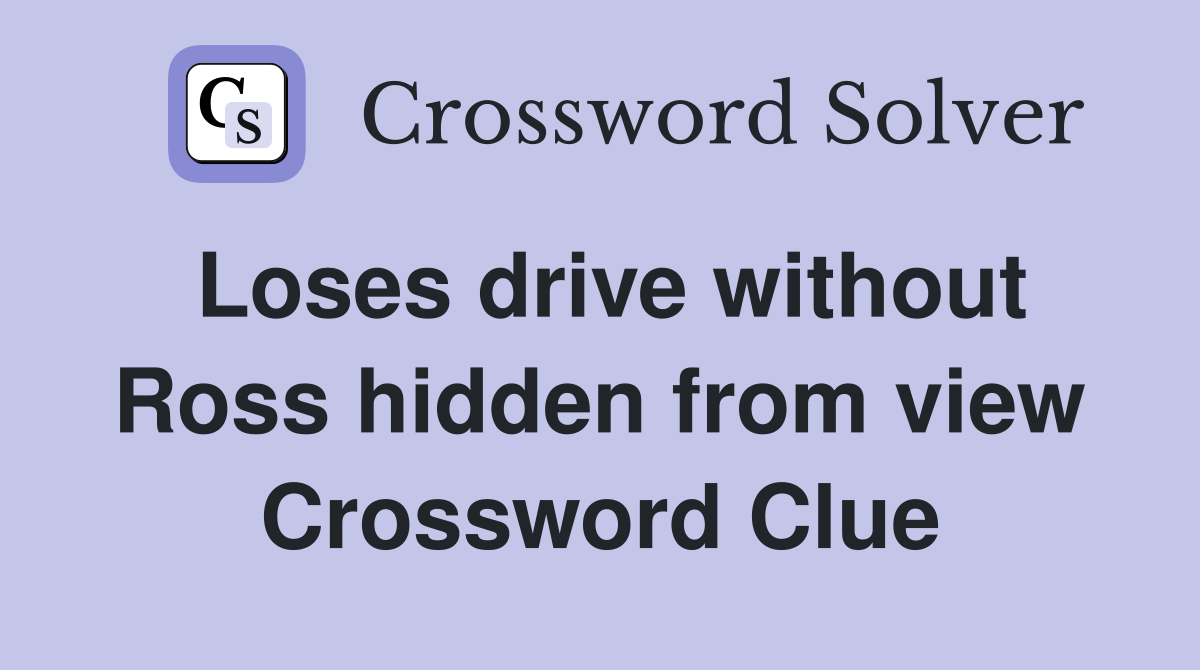 Loses drive without Ross hidden from view Crossword Clue