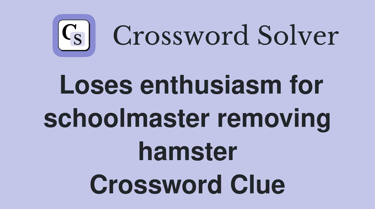 Loses enthusiasm for schoolmaster removing hamster Crossword Clue