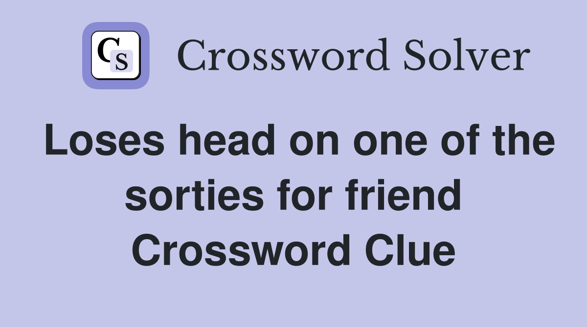 Loses head on one of the sorties for friend Crossword Clue