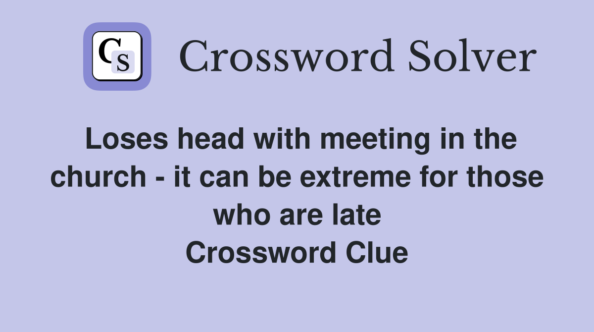 Loses head with meeting in the church - it can be extreme for those who are late Crossword Clue