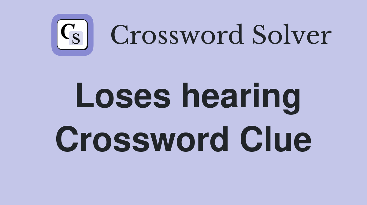 Loses hearing Crossword Clue