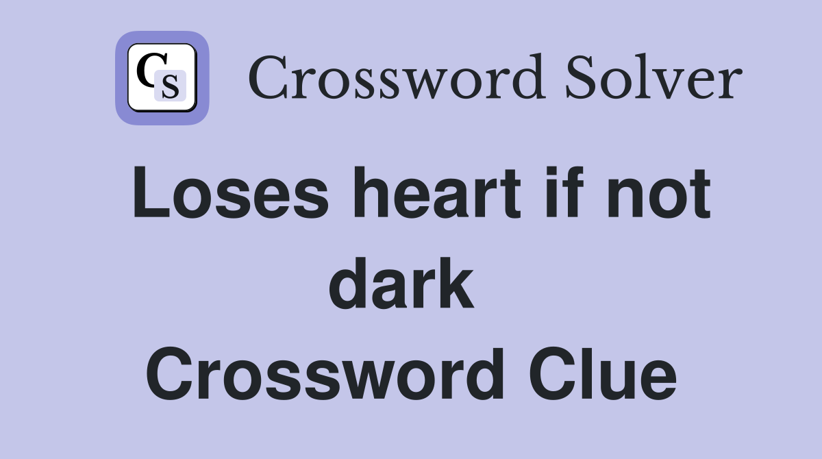 Loses heart if not dark  Crossword Clue