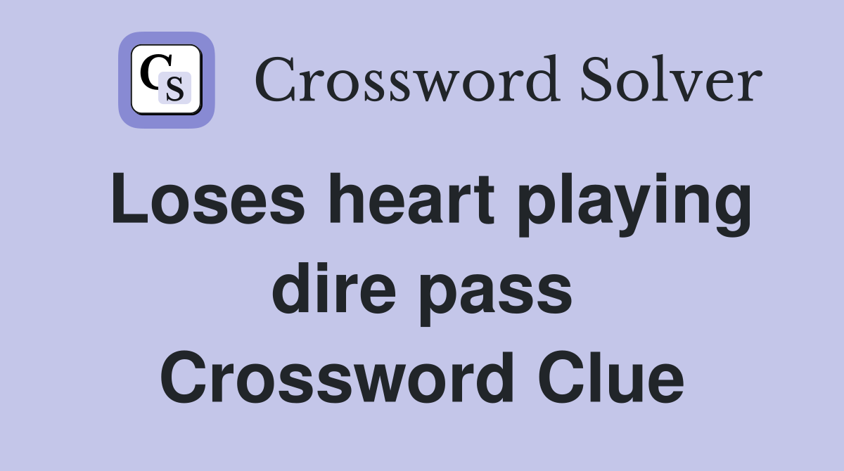 Loses heart playing dire pass Crossword Clue