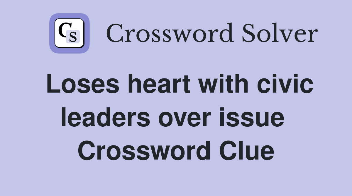 Loses heart with civic leaders over issue  Crossword Clue