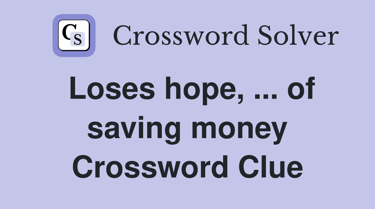 Loses hope, ... of saving money Crossword Clue