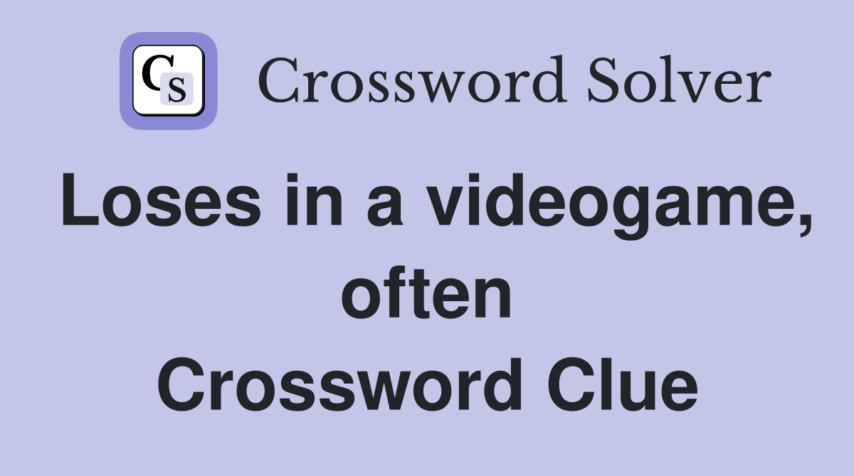 Loses in a videogame, often Crossword Clue