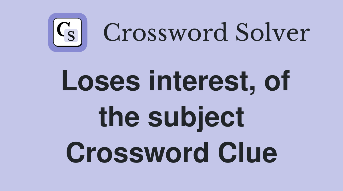 Loses interest, of the subject Crossword Clue