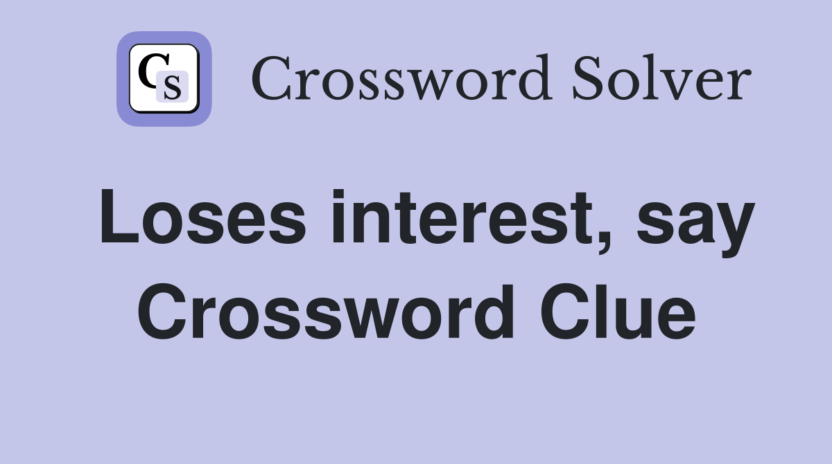 Loses interest, say Crossword Clue