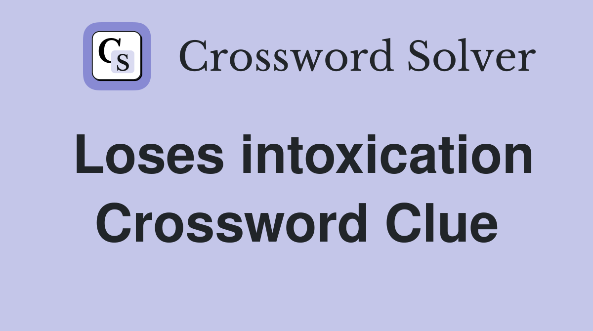 Loses intoxication Crossword Clue