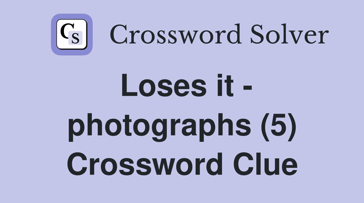 Loses it - photographs (5) Crossword Clue