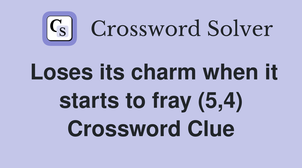 Loses its charm when it starts to fray (5,4) Crossword Clue