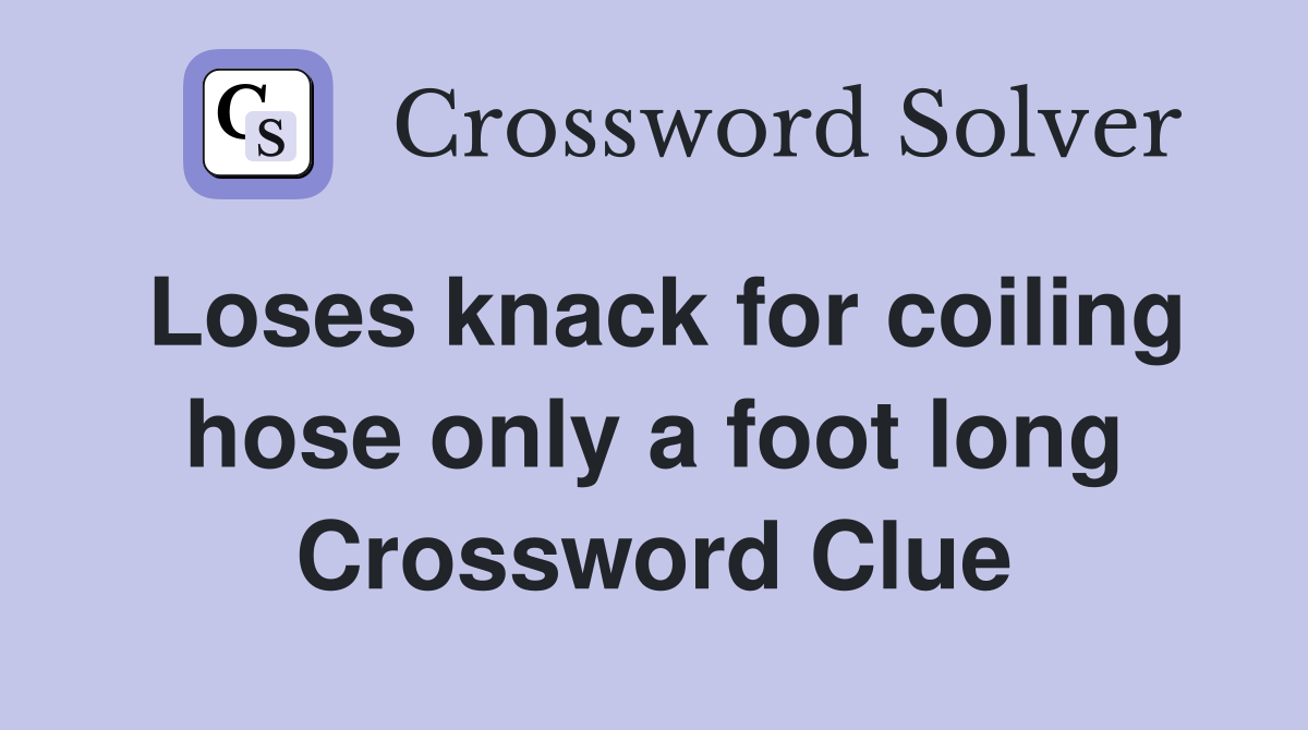 Loses knack for coiling hose only a foot long Crossword Clue