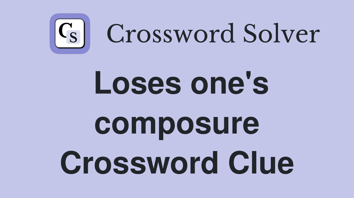 Loses one's composure Crossword Clue