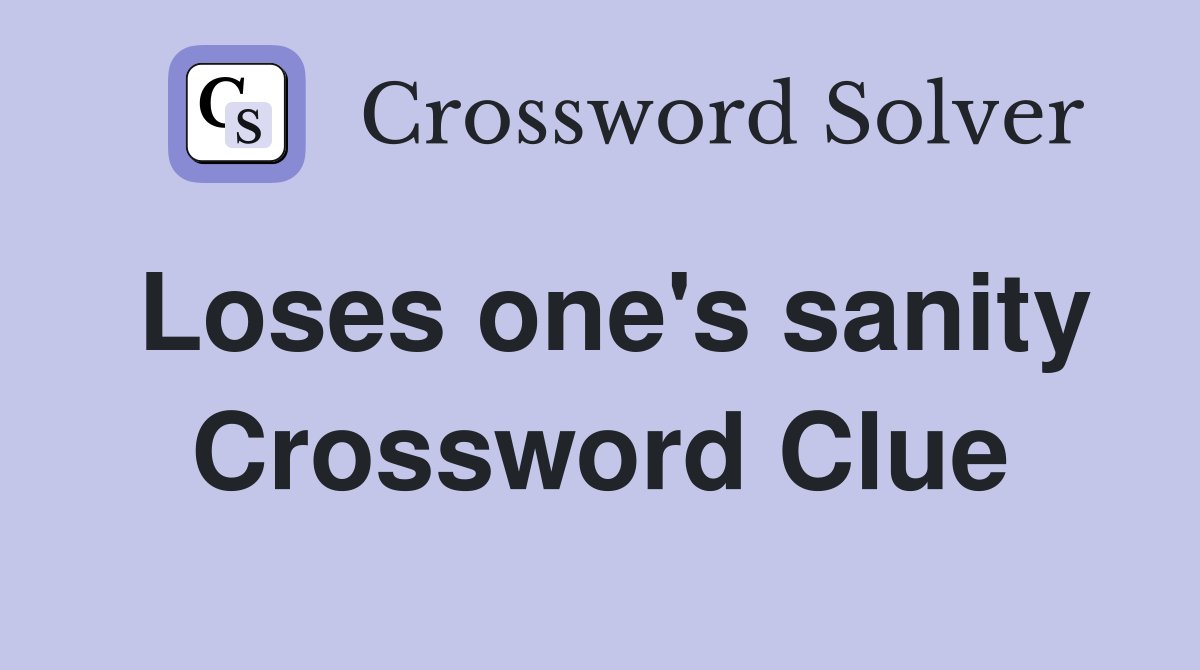 Loses one's sanity Crossword Clue