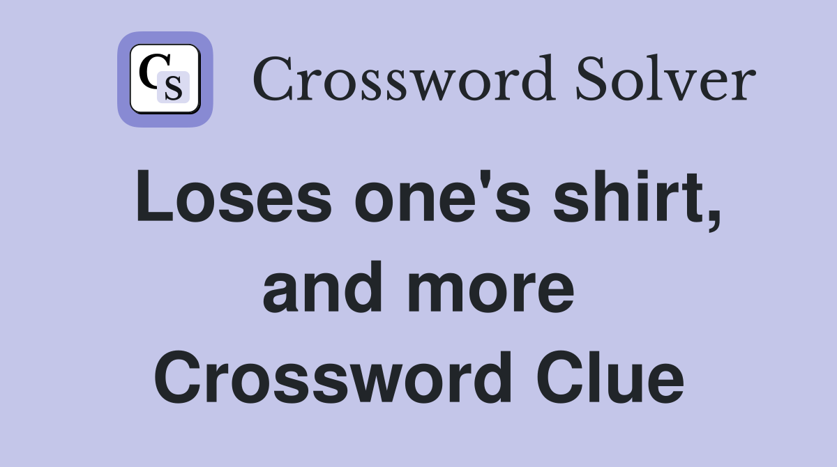 Loses one's shirt, and more Crossword Clue
