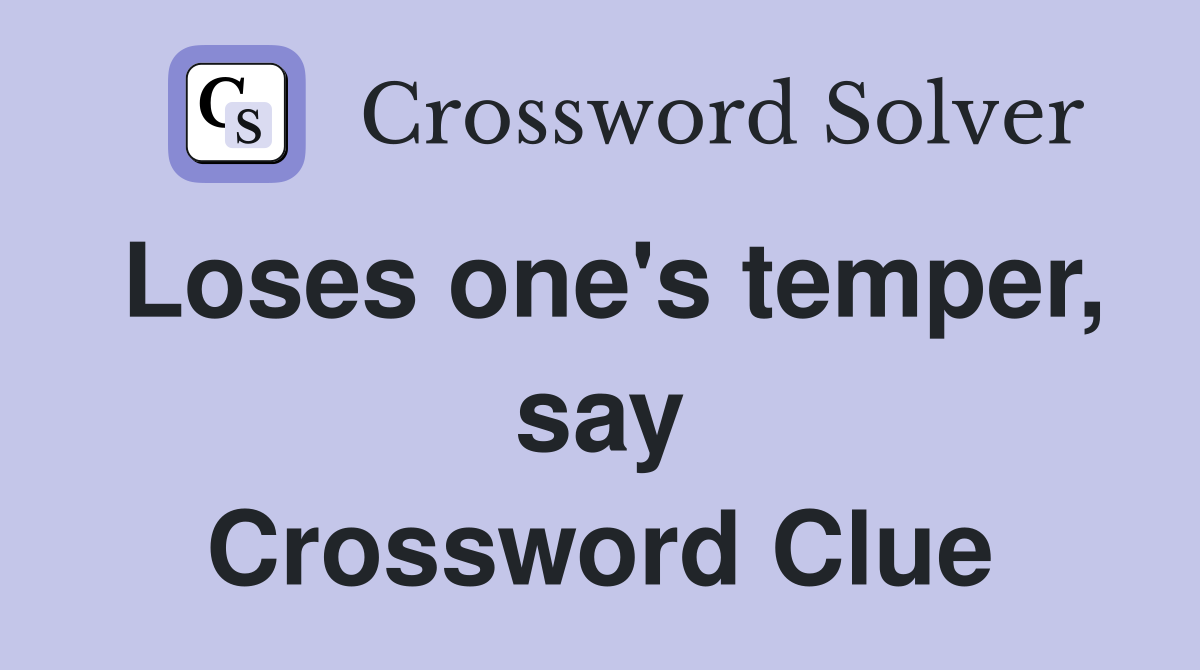 Loses one's temper, say Crossword Clue