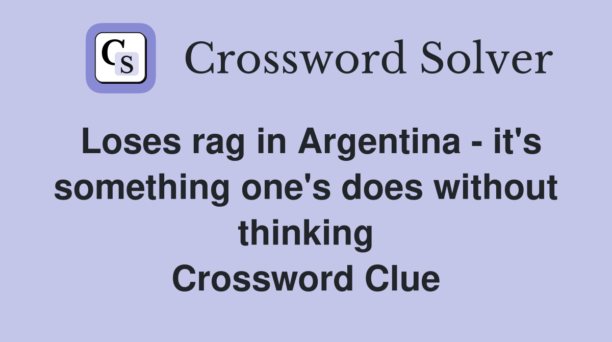 Loses rag in Argentina - it's something one's does without thinking Crossword Clue