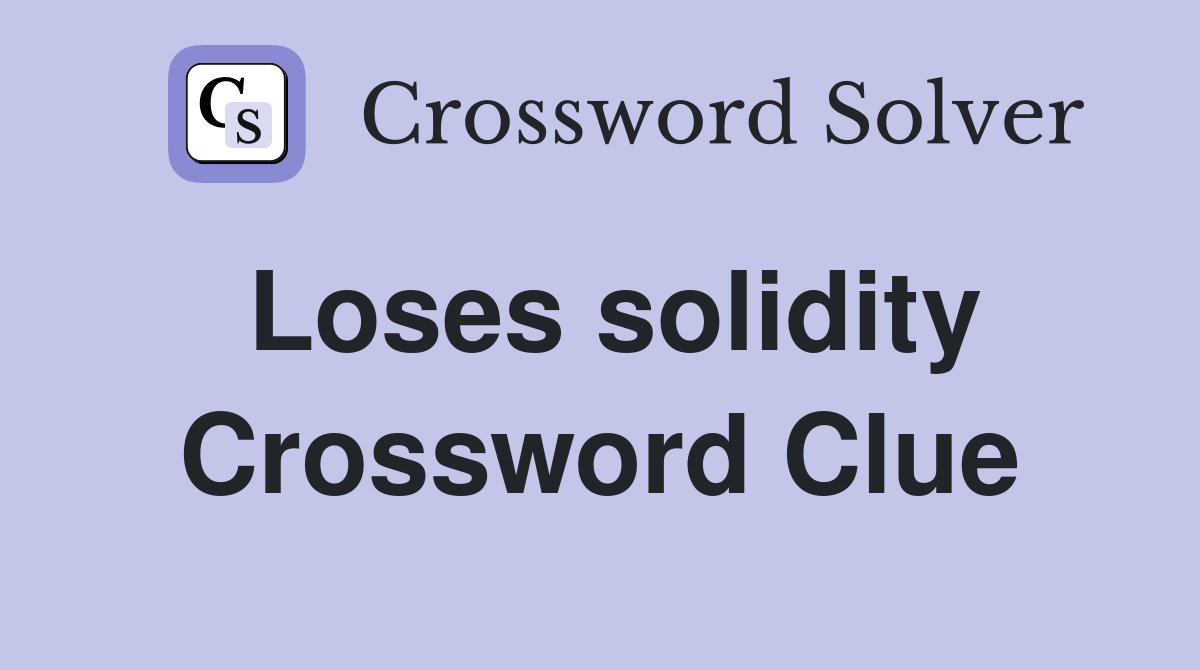 Loses solidity Crossword Clue