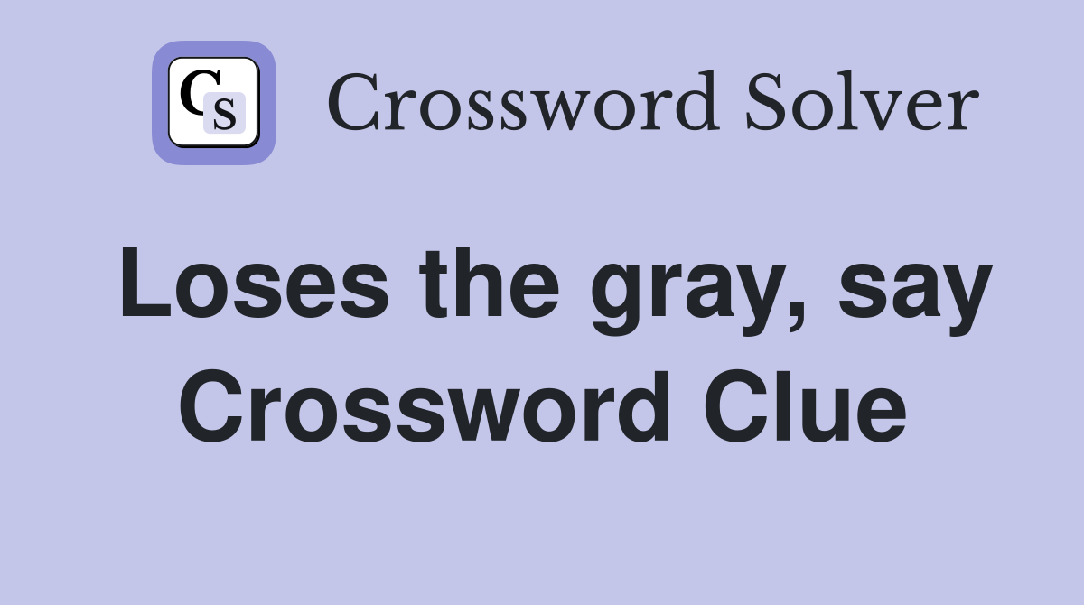Loses the gray, say Crossword Clue