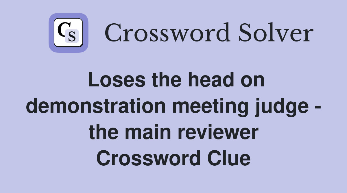 Loses the head on demonstration meeting judge - the main reviewer Crossword Clue