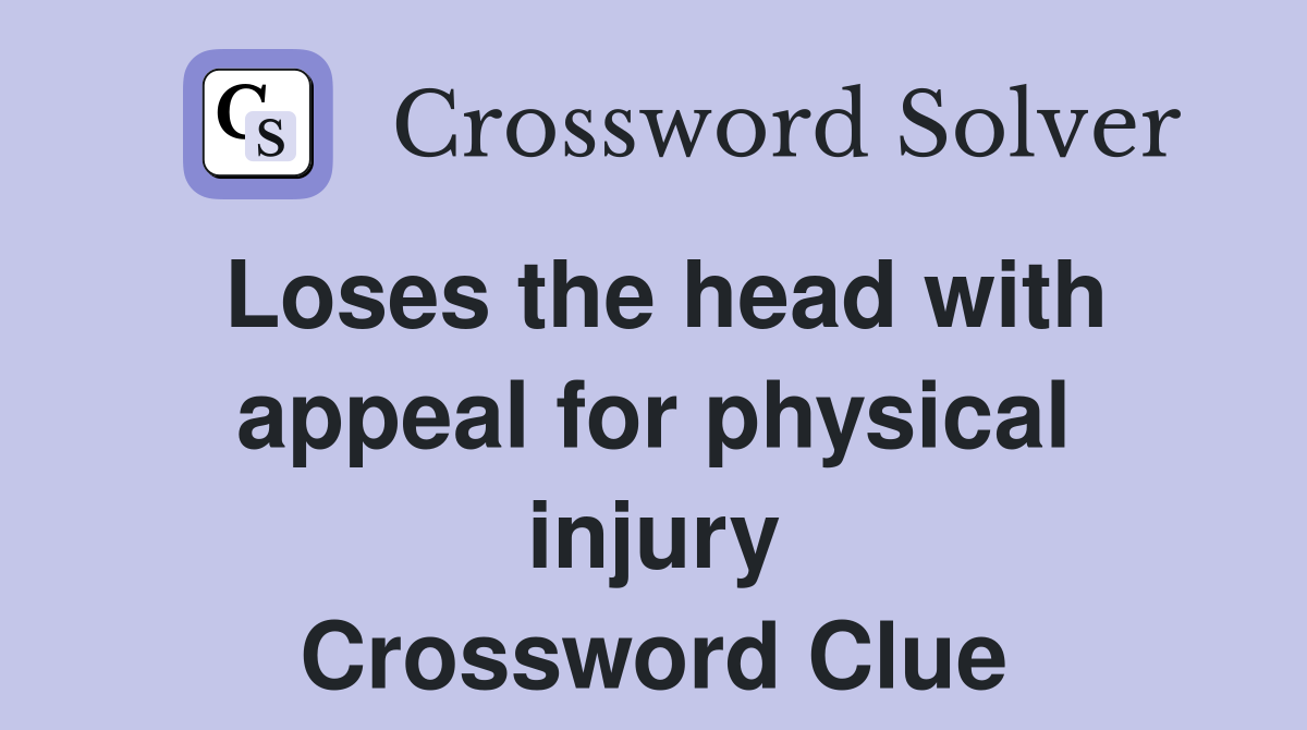 Loses the head with appeal for physical injury Crossword Clue