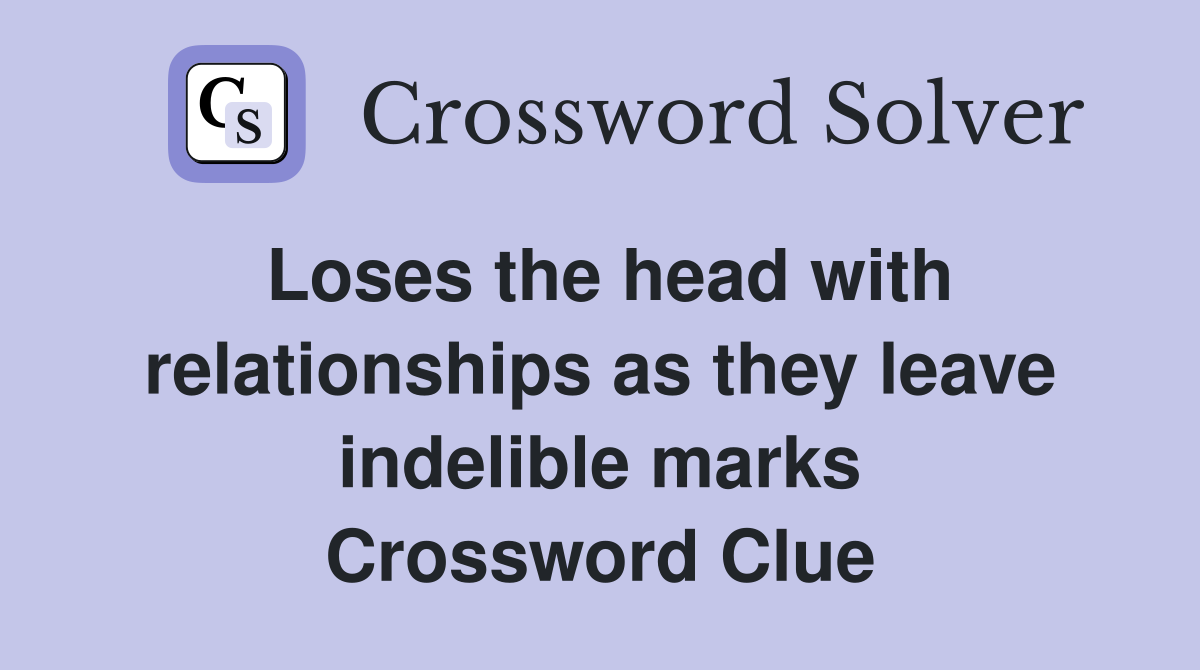 Loses the head with relationships as they leave indelible marks Crossword Clue