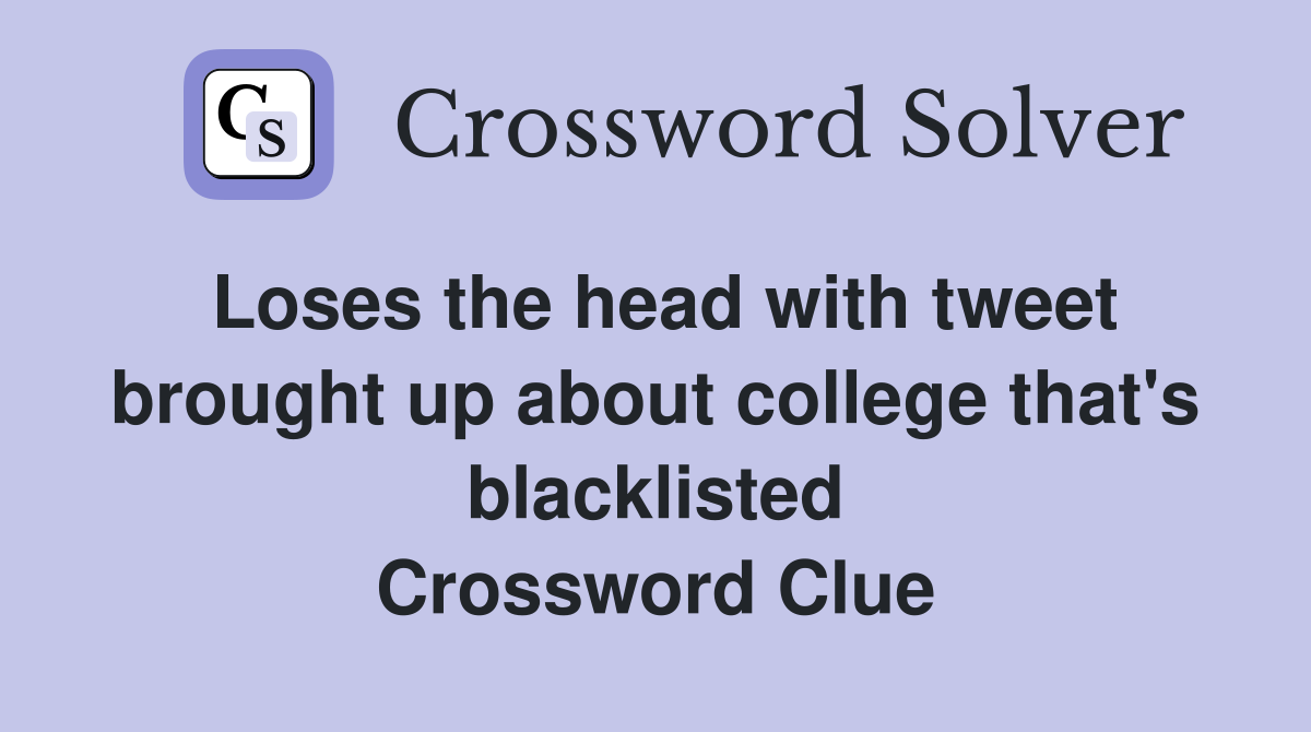 Loses the head with tweet brought up about college that's blacklisted Crossword Clue