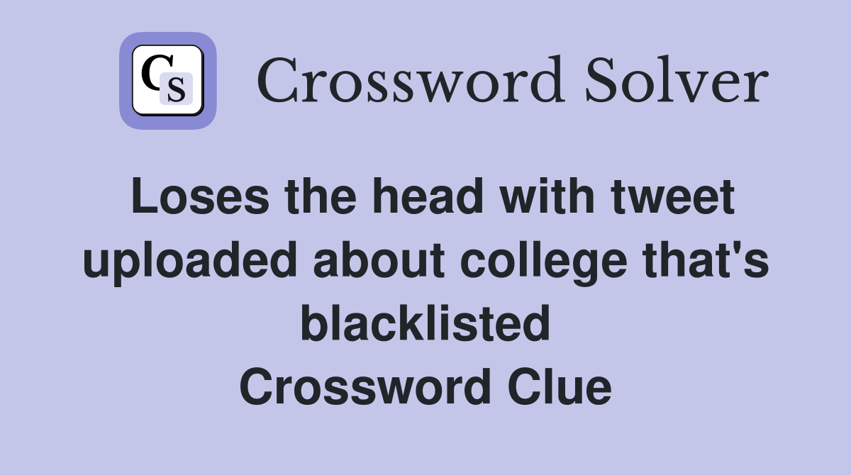 Loses the head with tweet uploaded about college that's blacklisted Crossword Clue