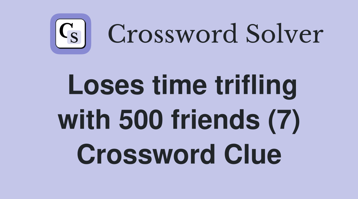 Loses time trifling with 500 friends (7) Crossword Clue